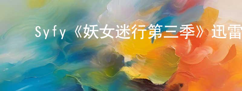 陈吉龙发布Syfy《妖女迷行第三季》迅雷下载/在线观看/百度云-灵异/惊悚-美剧天堂